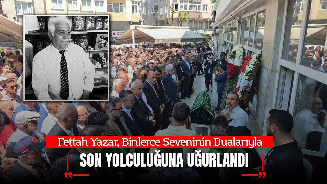 Fettah Yazar, Binlerce Seveninin Dualarıyla Son Yolculuğuna Uğurlandı