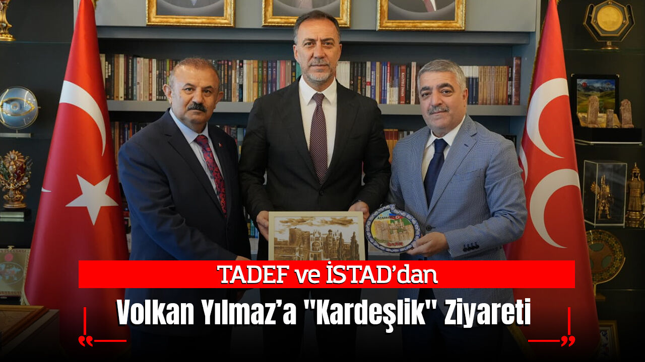 TADEF ve İSTAD’dan MHP İl Başkanı Volkan Yılmaz’a "Kardeşlik" Ziyareti