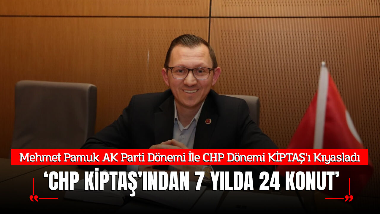 AK Parti Meclis Üyesi Mehmet Pamuk'tan KİPTAŞ'a Çarpıcı Eleştiri: "7 Yılda Sadece 24 Konut!"
