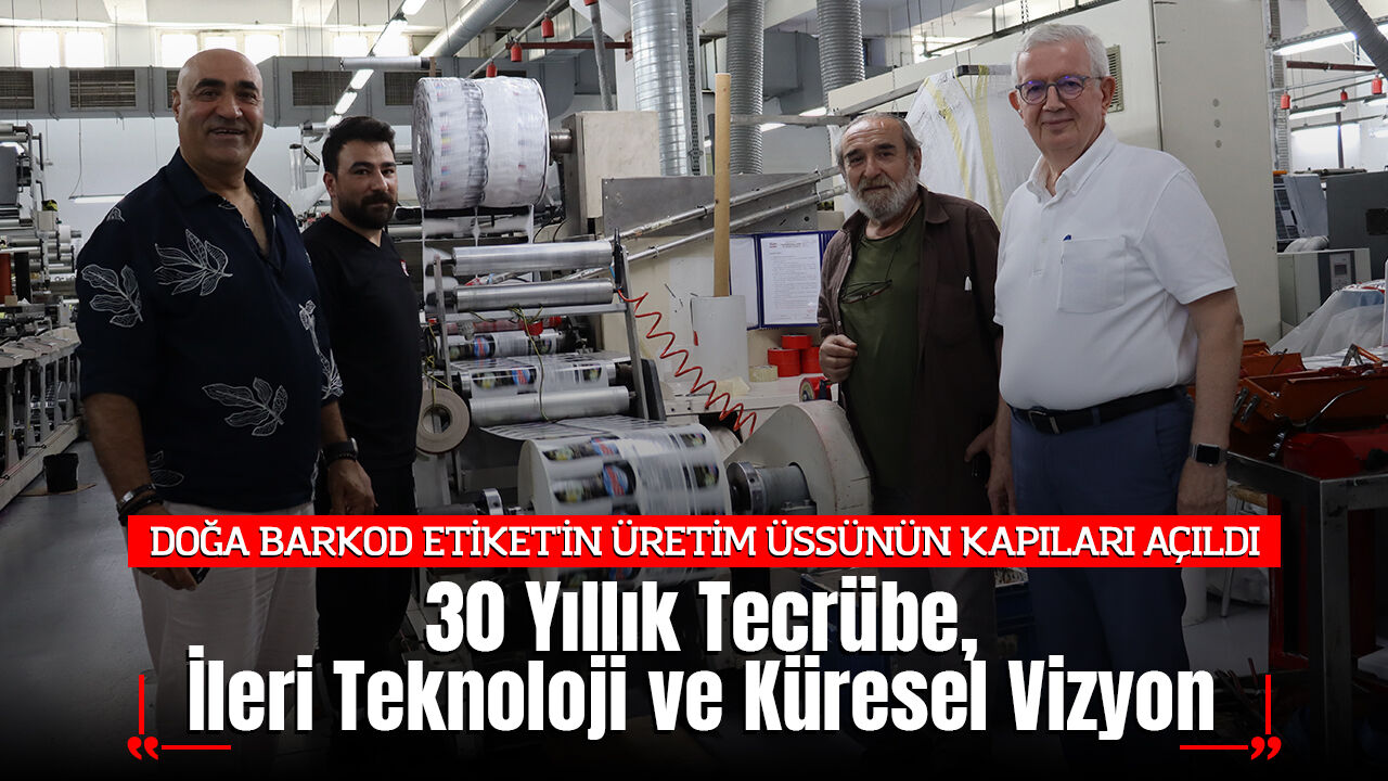 DOĞA BARKOD ETİKET'İN ÜRETİM ÜSSÜNÜN KAPILARI AÇILDI: 30 Yıllık Tecrübe, İleri Teknoloji ve Küresel Vizyon