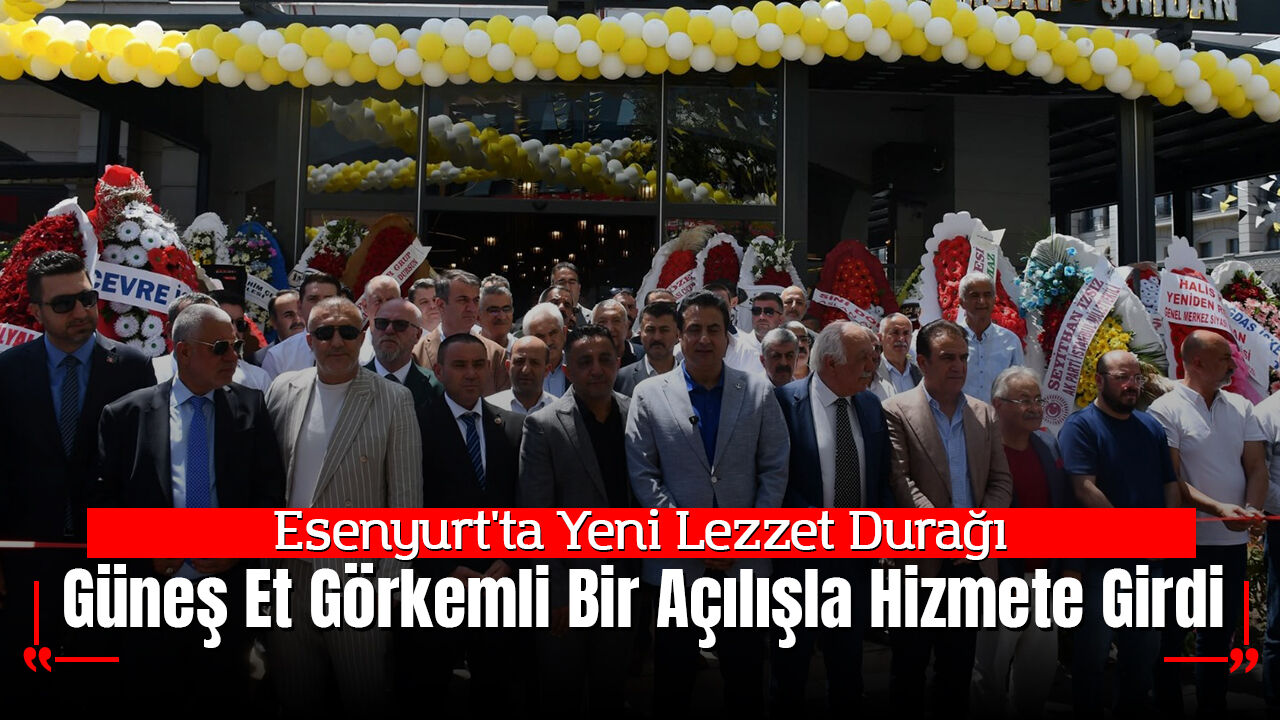Esenyurt'ta Yeni Lezzet Durağı: Güneş Et Görkemli Bir Açılışla Hizmete Girdi