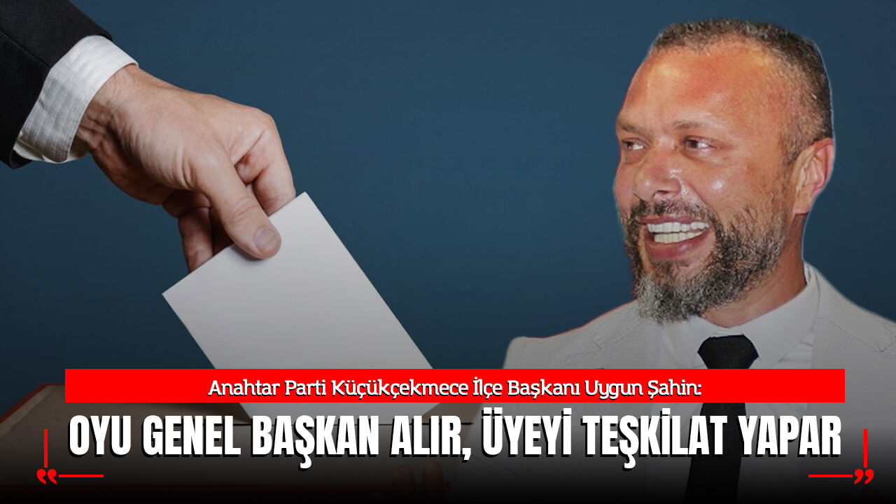 Uygun Şahin: “Oyu Genel Başkan Alır, Üyeyi Teşkilat Yapar”