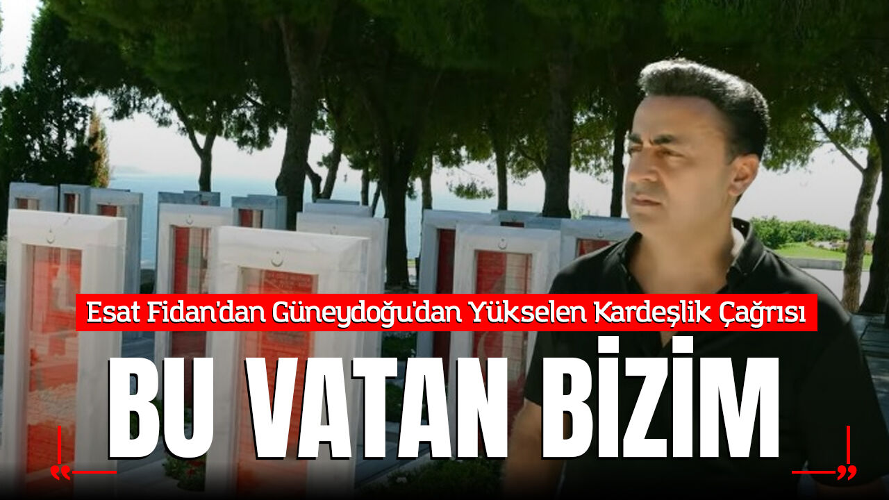 Esat Fidan'dan Güneydoğu'dan Yükselen Kardeşlik Çağrısı: "Bu Vatan Bizim"
