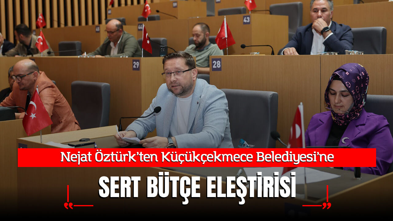 Nejat Öztürk'ten Küçükçekmece Belediyesi’ne Bütçe Eleştirisi