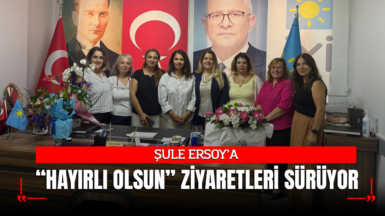 ŞULE ERSOY’A “HAYIRLI OLSUN” ZİYARETLERİ SÜRÜYOR