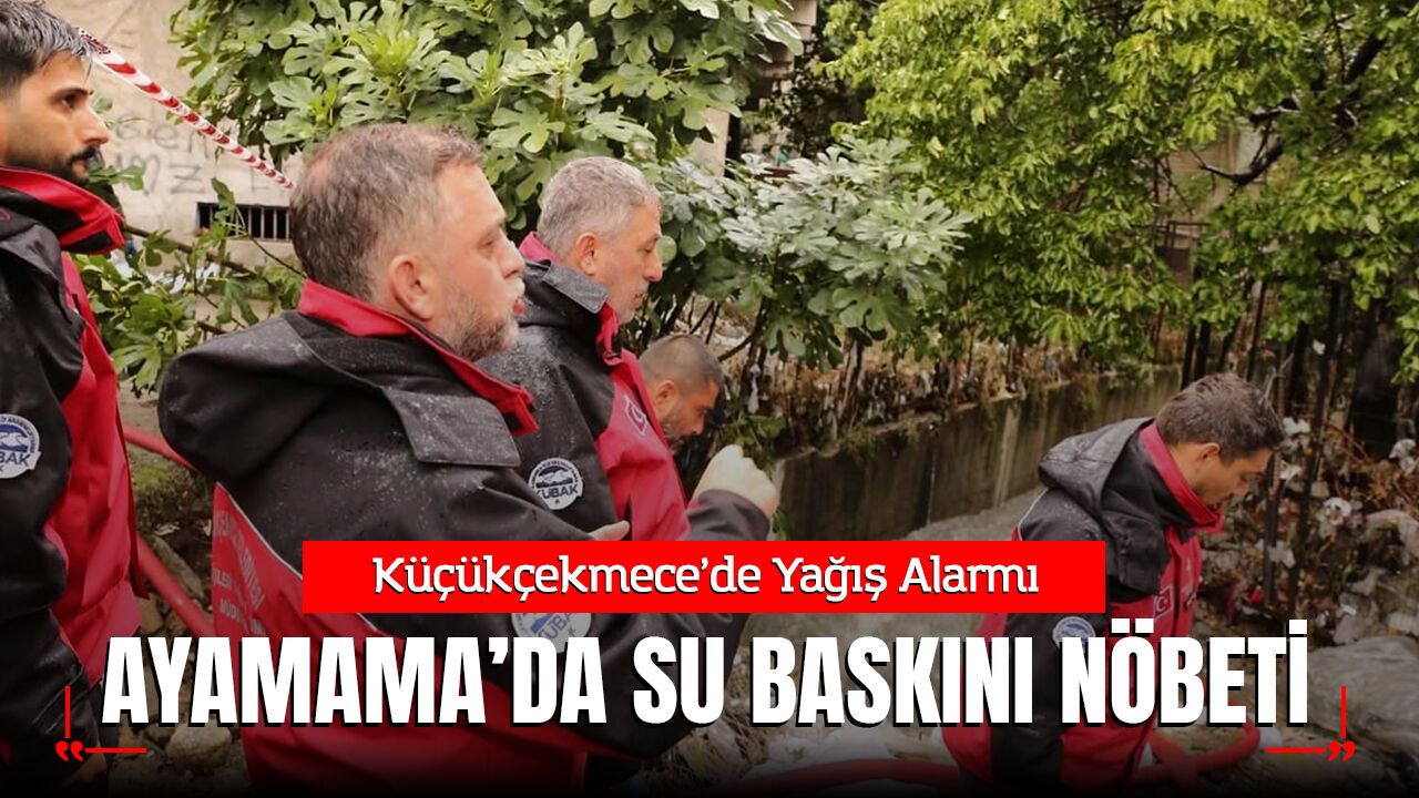 Küçükçekmece’de Yağış Alarmı: Ayamama Deresi Çevresinde Su Baskını Nöbeti!