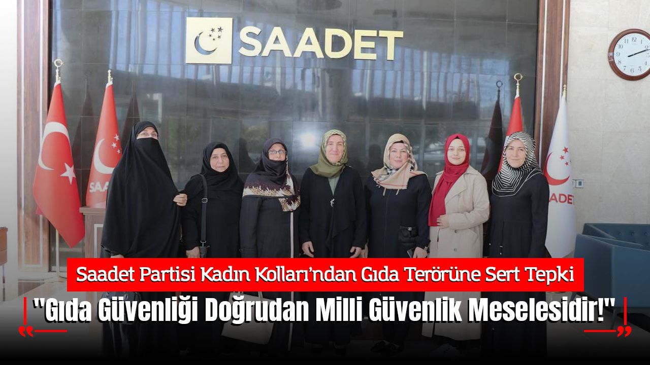 Saadet Partisi Kadın Kolları’ndan Gıda Terörüne Sert Tepki: "Gıda Güvenliği Doğrudan Milli Güvenlik Meselesidir!"
